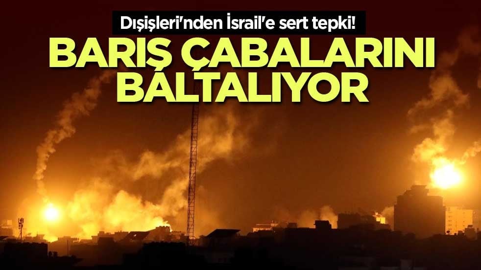 Dışişleri'nden İsrail'e sert tepki! Barış çabalarını baltalıyor