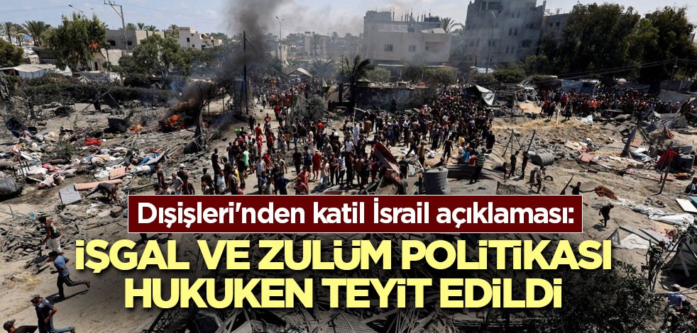 Dışişleri'nden katil İsrail açıklaması: İşgal ve zulüm politikası hukuken teyit edildi