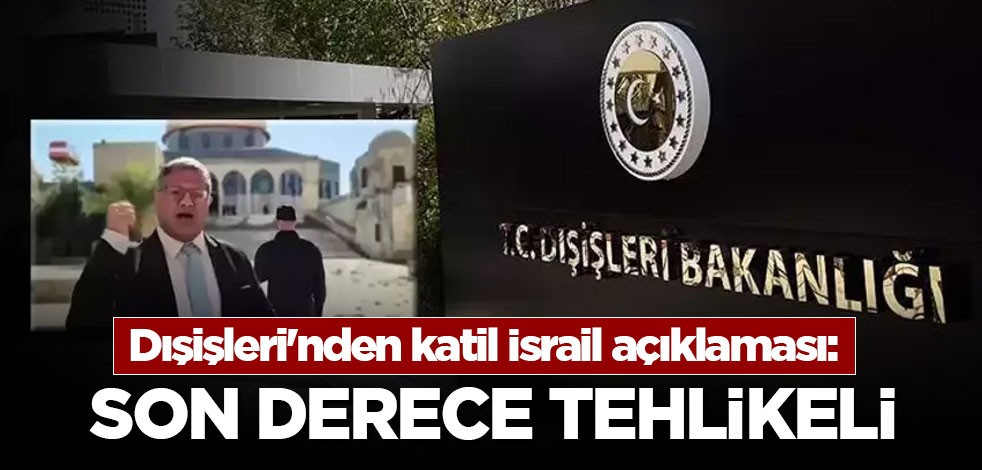 Dışişleri'nden katil İsrail açıklaması: Son derece tehlikeli