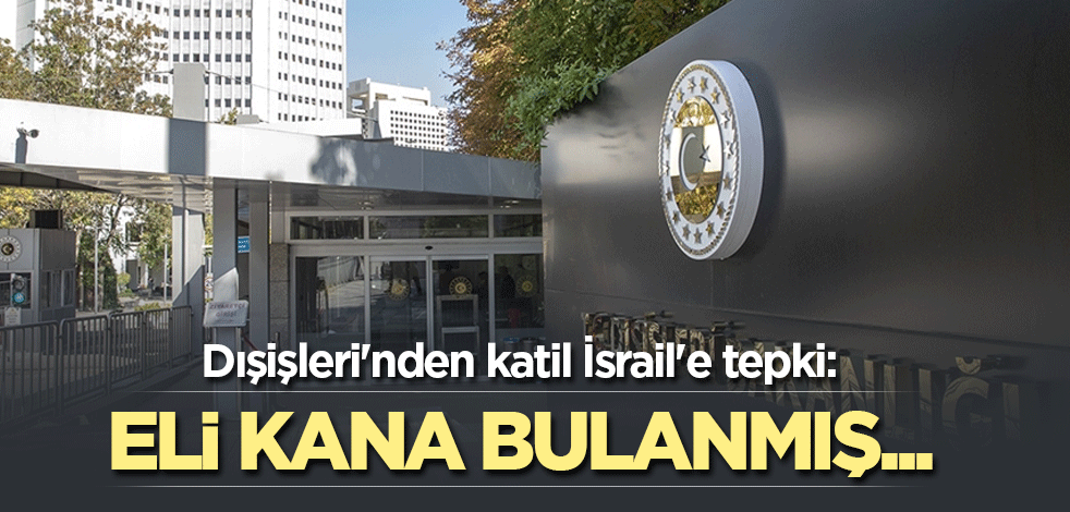 Dışişleri'nden katil İsrail'e tepki: Eli kana bulanmış...