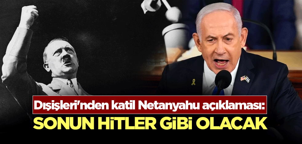 Dışişleri'nden katil Netanyahu açıklaması: Sonun Hitler gibi olacak