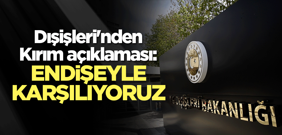 Dışişleri'nden Kırım açıklaması: Endişeyle karşılıyoruz