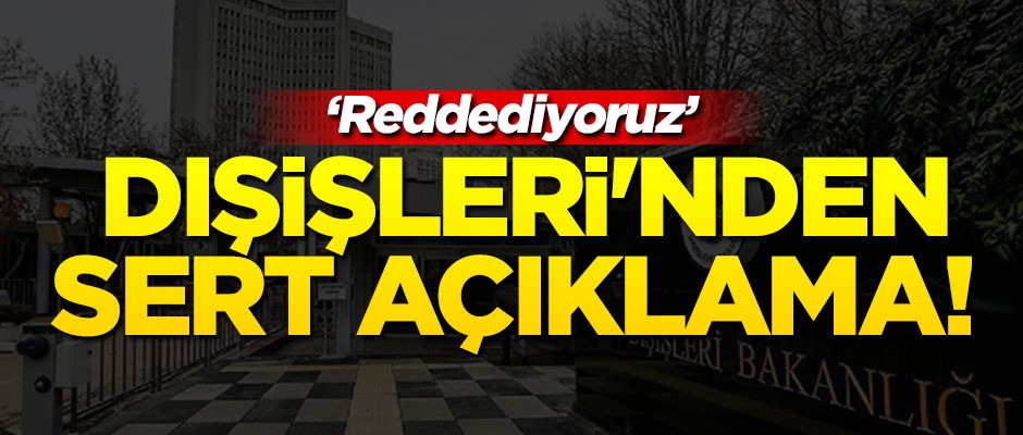Dışişleri'nden sert açıklama! "Reddediyoruz"