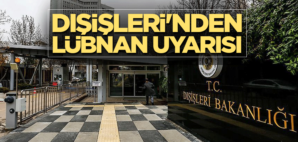 Dışişleri'nden son dakika Lübnan uyarısı