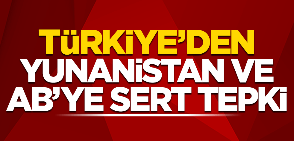 Dışişleri'nden Yunanistan ve AB'ye sert tepki
