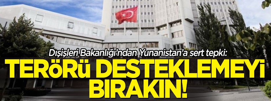Dışişleri'nden Yunanistan'a sert tepki: Terörü desteklemeyi bırakın!