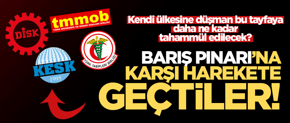 DİSK, KESK, TMMOB ve TTB'den yine ihanet! Barış Pınarı Harekatına karşı çıktılar
