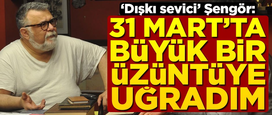 "Dışkı sevici" Şengör'den 31 Mart yorumu: Beni büyük bir üzüntüye sevk etti