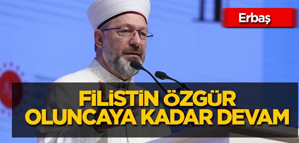 Diyanet Başkanı Erbaş: Allah'ın izni ile Filistin özgür oluncaya kadar devam edeceğiz! İsrail'in saldırısı ile ilgili açıklama