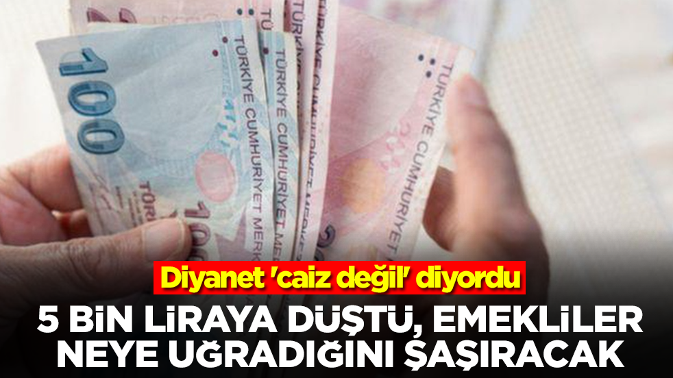 Diyanet 'caiz değil' fetvası vermişti: 5 bin liraya düştü, emekliler neye uğradığını şaşıracak