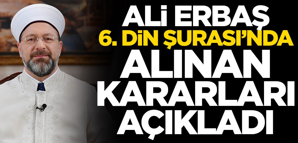 Diyanet İşleri Başkanı Ali Erbaş, 6. Din Şurası'nda alınan kararları açıkladı