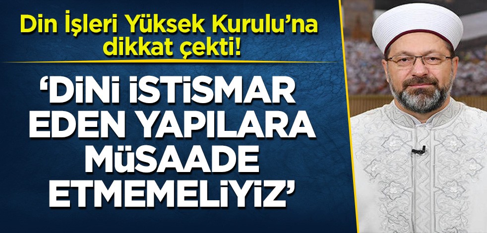 Diyanet İşleri Başkanı Ali Erbaş: Dini istismar eden yapılara müsaade etmemeliyiz