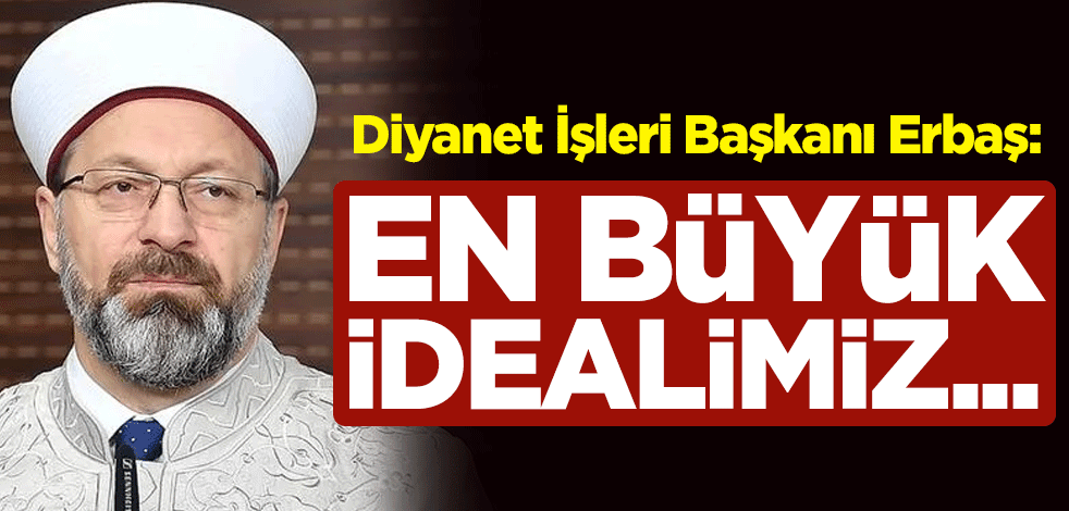 Diyanet İşleri Başkanı Ali Erbaş: En büyük idealimiz...