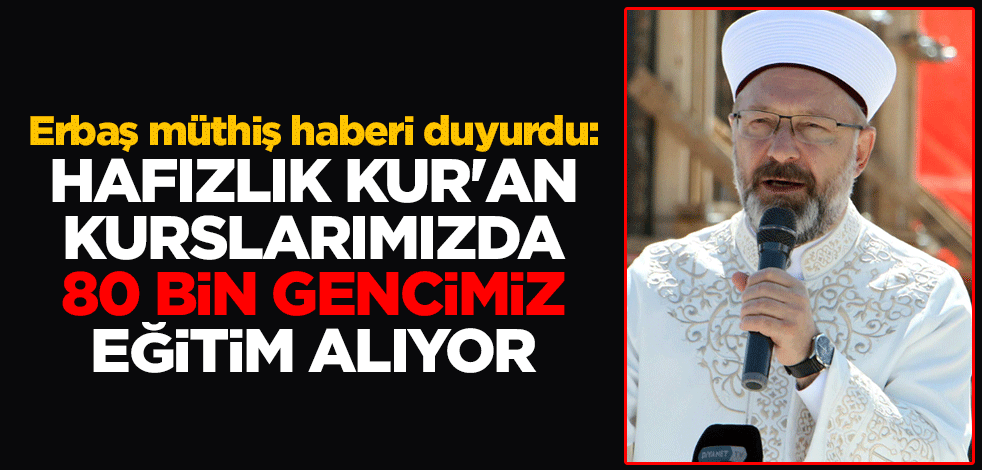 Diyanet İşleri Başkanı Ali Erbaş: Hafızlık Kur'an kurslarımızda 80 bin gencimiz eğitim alıyor