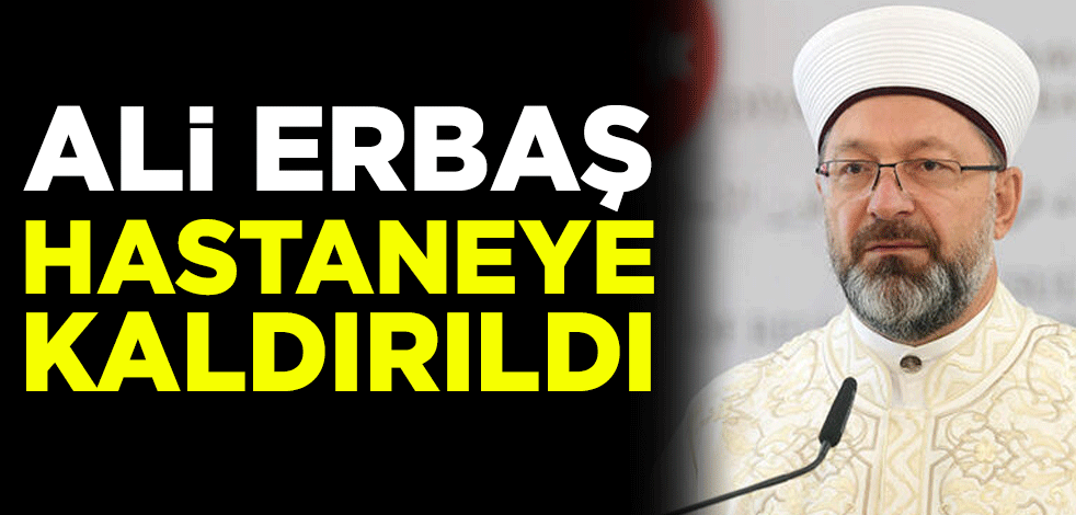 Diyanet İşleri Başkanı Ali Erbaş hastaneye kaldırıldı
