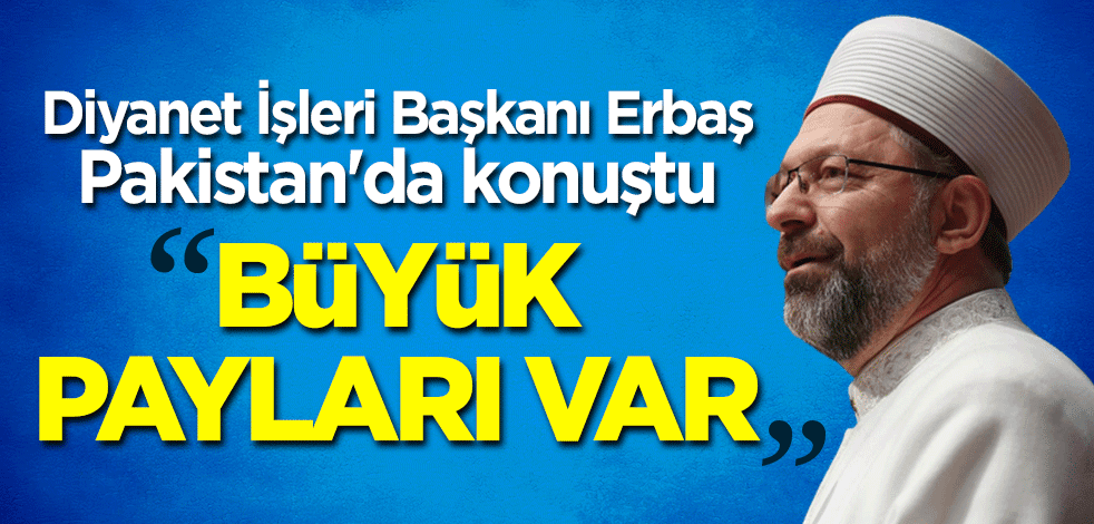 Diyanet İşleri Başkanı Ali Erbaş Pakistan'da konuştu: Büyük payları var