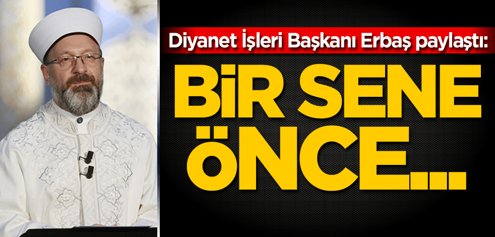 Diyanet İşleri Başkanı Ali Erbaş paylaştı: Bir sene önce...