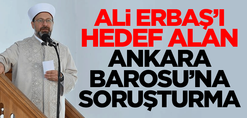 Diyanet İşleri Başkanı Ali Erbaş'ı hedef alan Ankara Barosu'na soruşturma