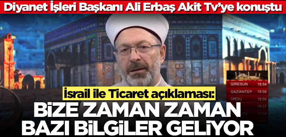Diyanet İşleri Başkanı Ali Erbaş'tan İsrail ile Ticaret açıklaması: Bize zaman zaman bazı bilgiler geliyor