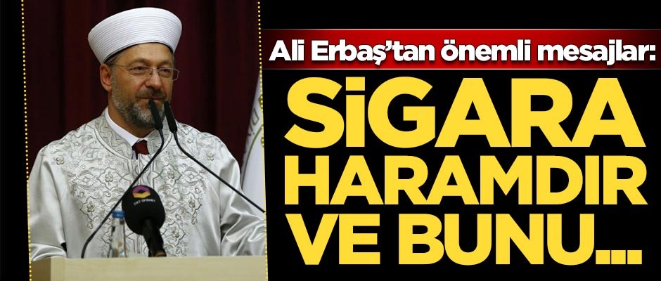 Diyanet İşleri Başkanı Ali Erbaş'tan önemli mesajlar: Sigara haramdır ve bunu herkese anlatmalıyız