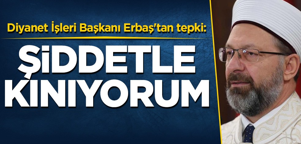 Diyanet İşleri Başkanı Ali Erbaş'tan tepki: Şiddetle kınıyorum