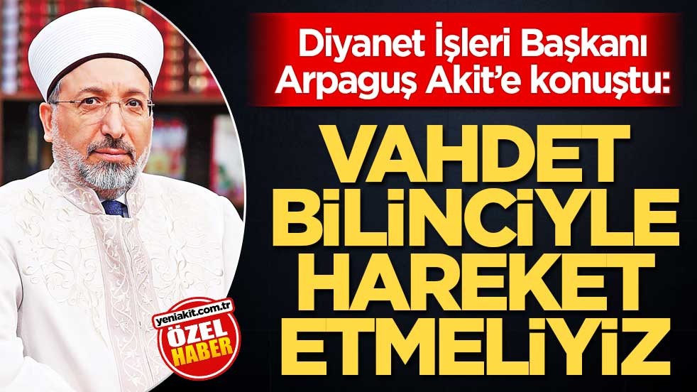 Diyanet İşleri Başkanı Arpaguş Akit’e konuştu: Vahdet bilinciyle hareket etmeliyiz