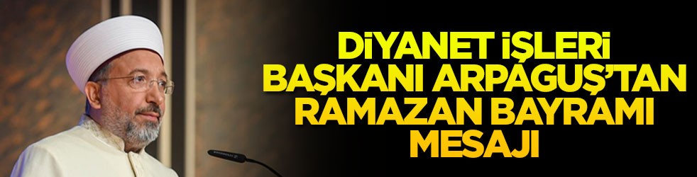Diyanet İşleri Başkanı Arpaguş'tan Ramazan Bayramı mesajı