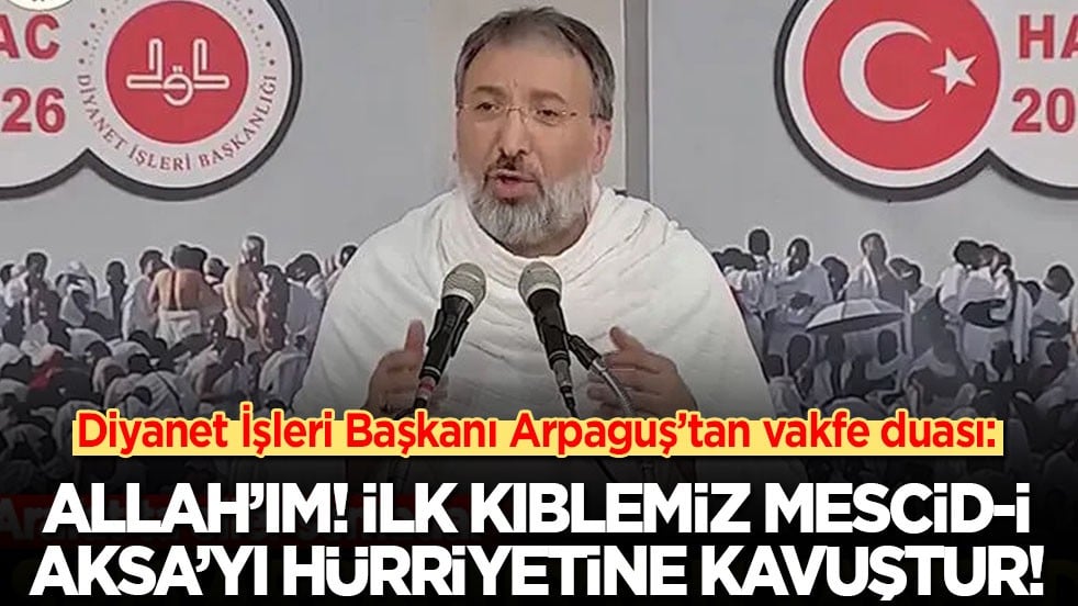 Diyanet İşleri Başkanı Arpaguş’tan vakfe duası: Allah’ım! İlk kıblemiz Mescid-i Aksa’yı hürriyetine kavuştur!