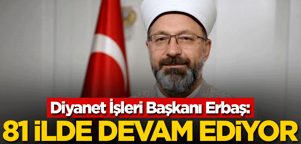 Diyanet İşleri Başkanı Erbaş: 81 ilde devam ediyor