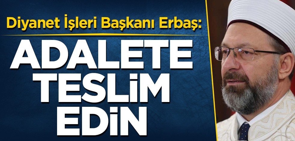 Diyanet İşleri Başkanı Erbaş: Adalete teslim edin