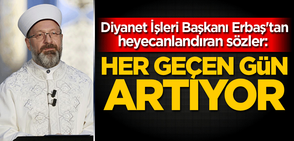 Diyanet İşleri Başkanı Erbaş'tan heyecanlandıran sözler: Her geçen gün artıyor