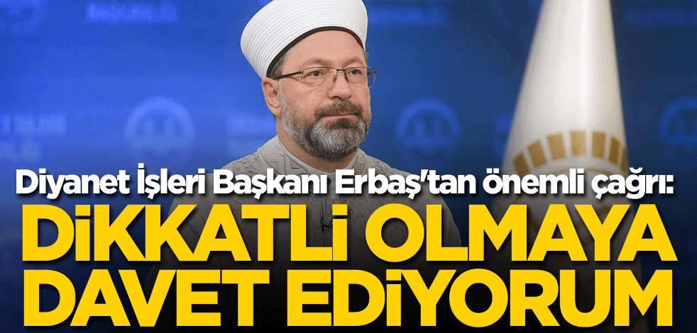 Diyanet İşleri Başkanı Erbaş'tan önemli çağrı: Dikkatli olmaya davet ediyorum