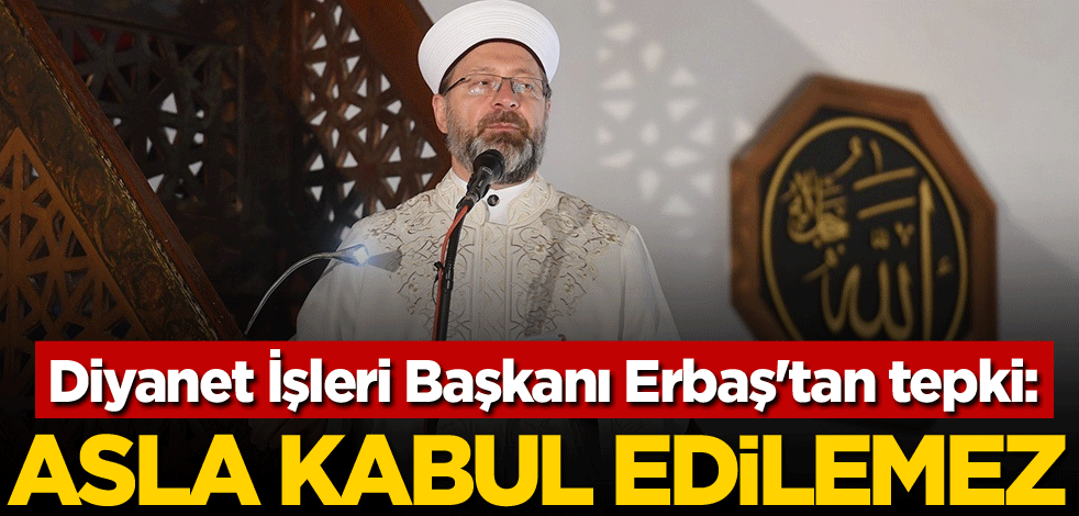 Diyanet İşleri Başkanı Erbaş'tan tepki: Asla kabul edilemez