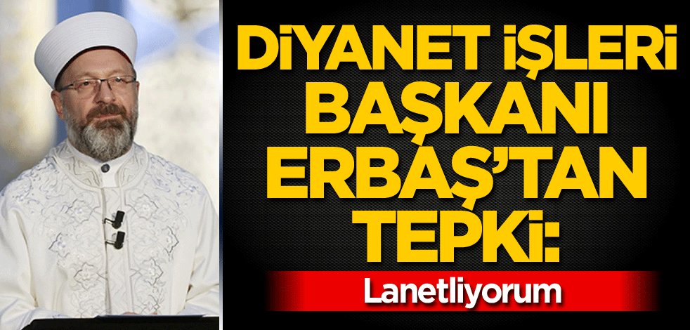 Diyanet İşleri Başkanı Erbaş'tan tepki: Lanetliyorum