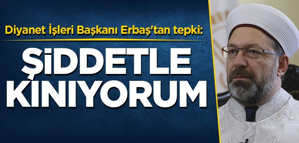 Diyanet İşleri Başkanı Erbaş'tan tepki: Şiddetle kınıyorum