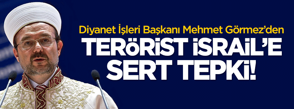 Diyanet İşleri Başkanı Görmez'den İsrail'e sert tepki!