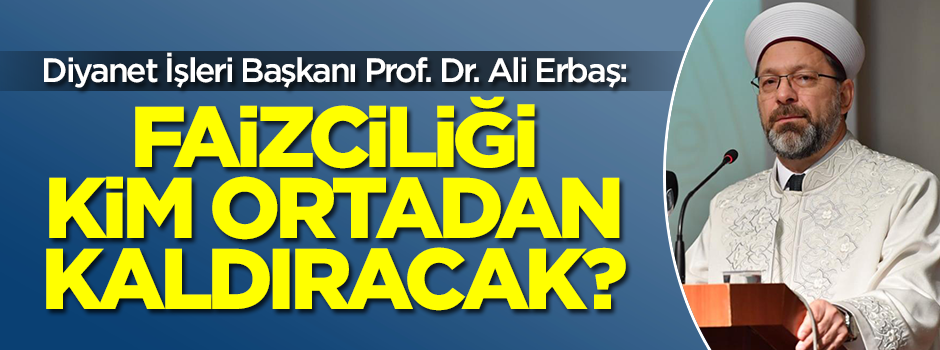 Diyanet İşleri Başkanı Prof. Dr. Ali Erbaş: Faizciliği kim ortadan kaldıracak?