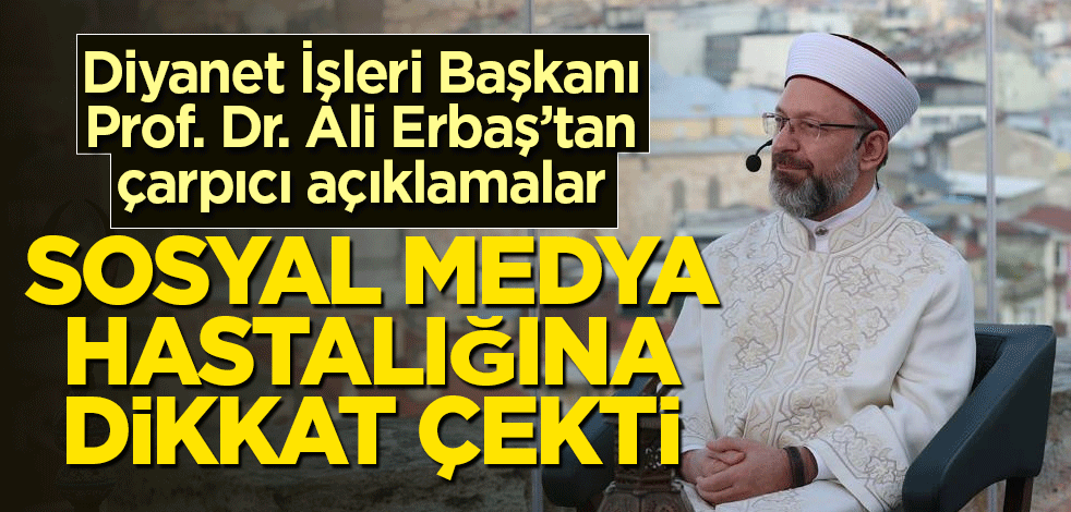 Diyanet İşleri Başkanı Prof. Dr. Ali Erbaş sosyal medya hastalığına dikkat çekti
