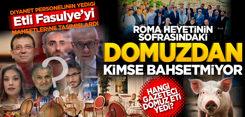 Diyanet personelinin yediği etli fasulyeyi manşet yapmışlardı! Roma heyetinin sofrasındaki domuzdan kimse bahsetmiyor.