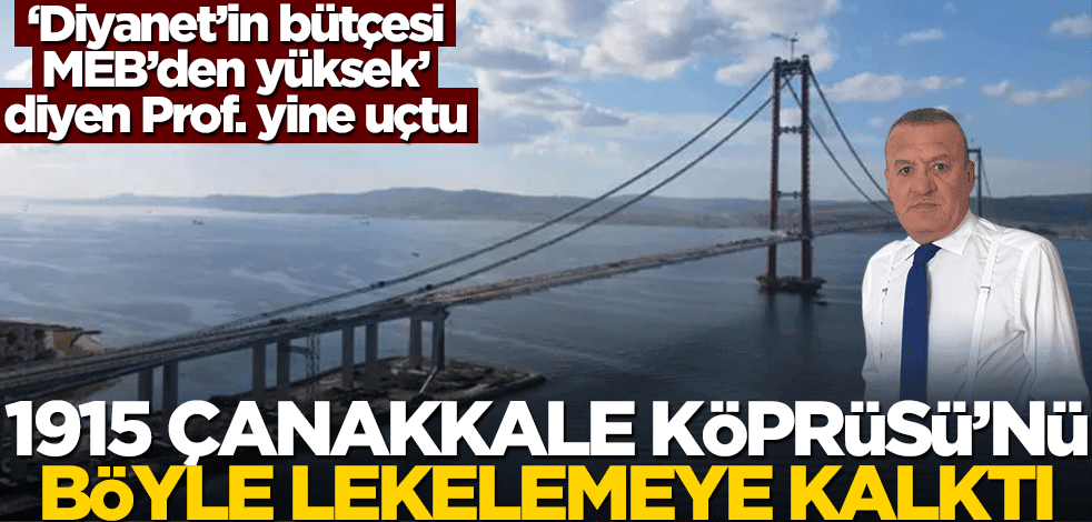 "Diyanet'in bütçesi Milli Eğitim'den fazla" diyen sözde Prof. konuştu! 1915 Çanakkale Köprüsü’nü lekelemeye kalktı