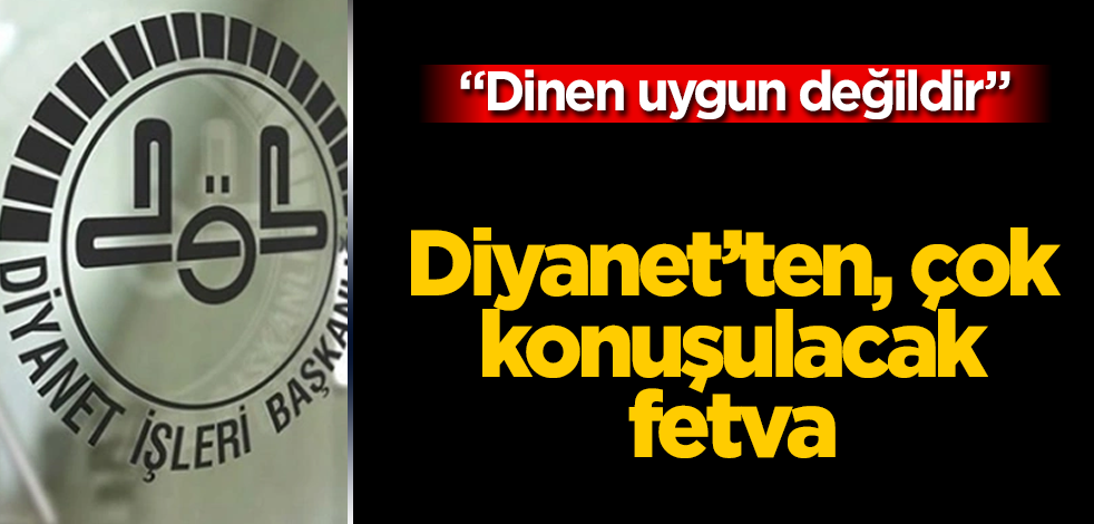 Diyanet'ten, çok konuşulacak fetva: Dinen uygun değildir