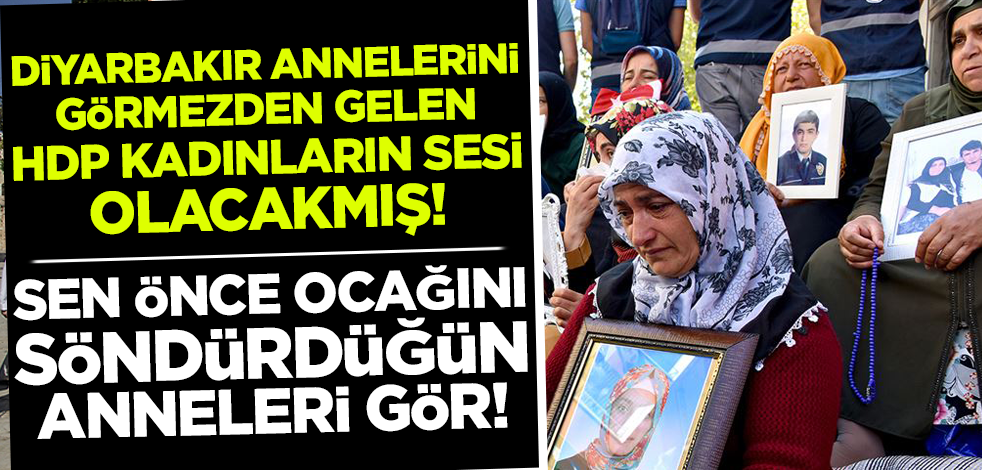 Diyarbakır annelerini görmezden gelen HDP, kadınların sesi olacakmış! Sen önce ocağını söndürdüğün anneleri gör!