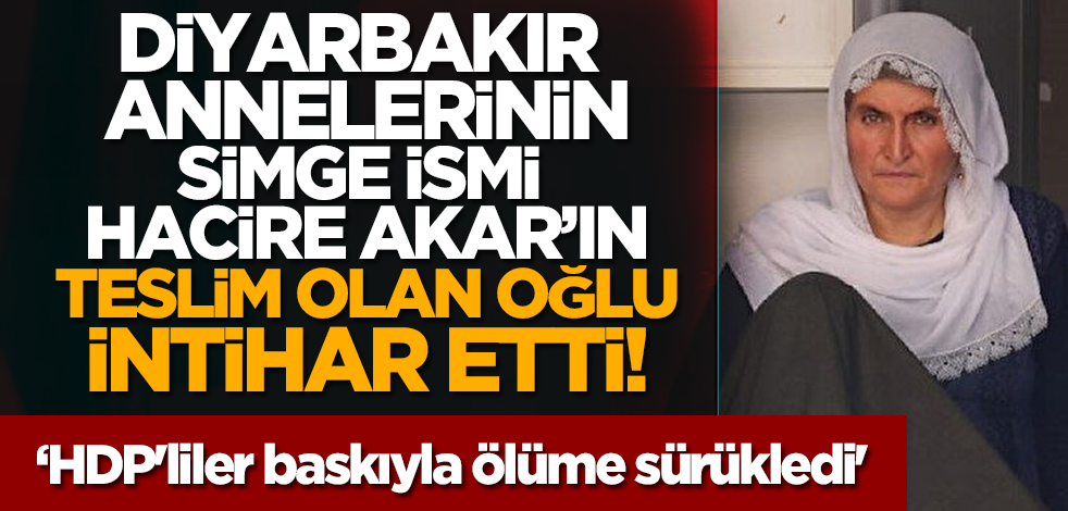 Diyarbakır annelerinin simge ismi Hacire Akar’ın teslim olan oğlu intihar etti: ‘HDP'liler baskıyla ölüme sürükledi'