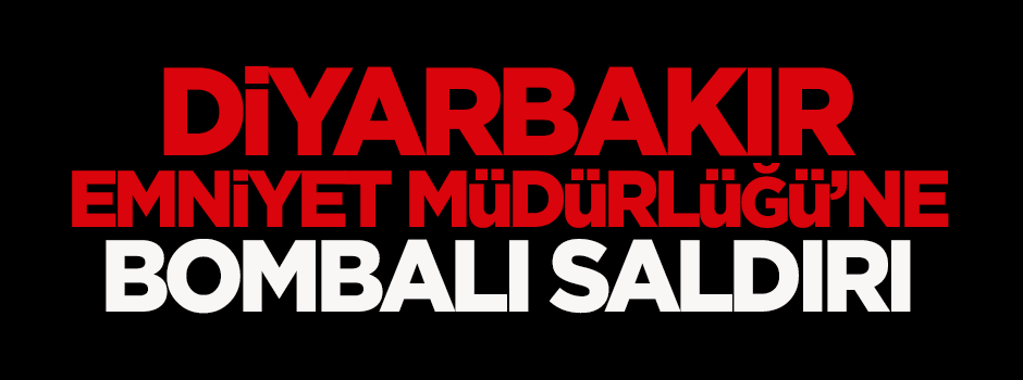 Diyarbakır Emniyet Müdürlüğü'ne bombalı saldırı