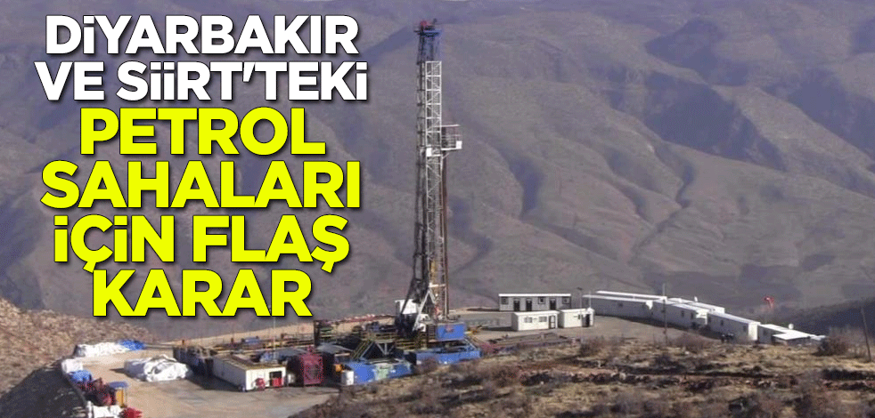 Diyarbakır ve Siirt'teki petrol sahaları için flaş karar