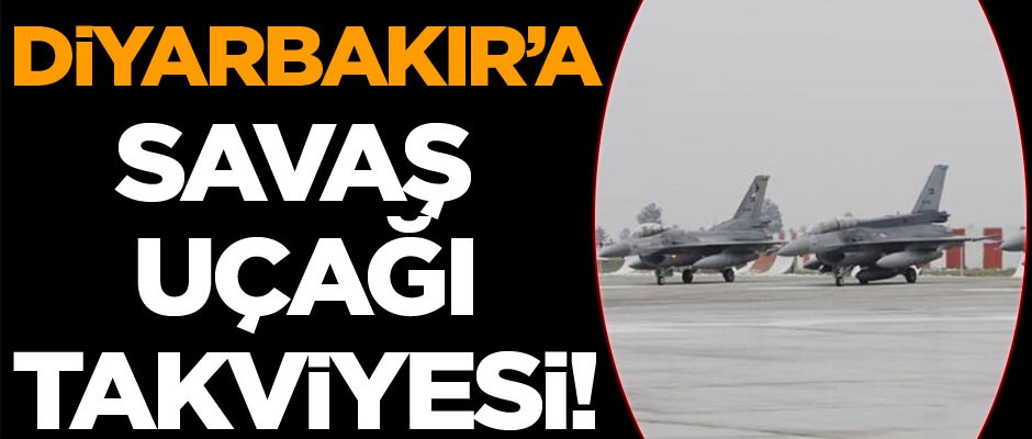 Diyarbakır’a savaş uçağı takviyesi