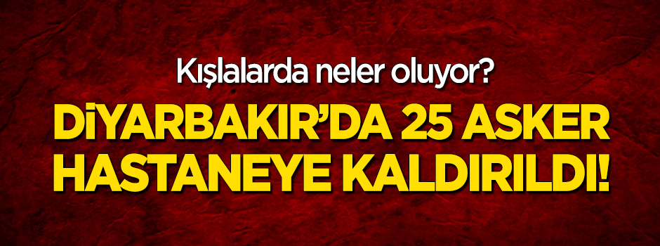 Diyarbakır'da 25 asker hastaneye kaldırıldı!