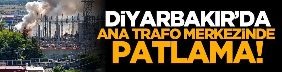 Diyarbakır’da ana trafo merkezinde patlama!