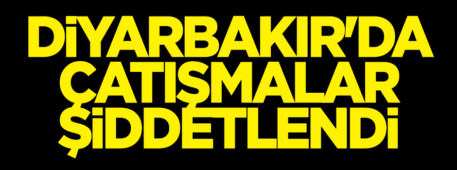 Diyarbakır'da çatışmalar şiddetlendi