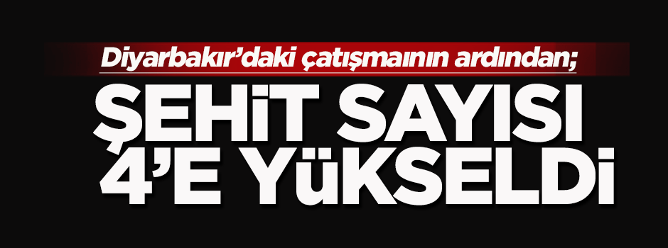 Diyarbakır'da çatışmanın ardından şehit sayısı 4'e yükseldi